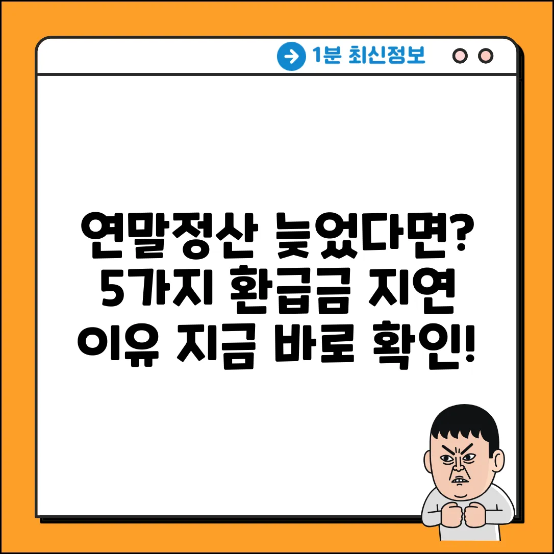 연말정산 환급금 입금 지연? 5가지 이유!